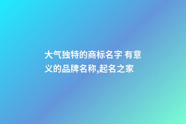 大气独特的商标名字 有意义的品牌名称,起名之家-第1张-商标起名-玄机派